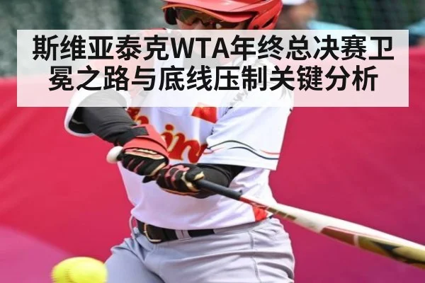 斯维亚泰克WTA年终总决赛卫冕之路与底线压制关键分析